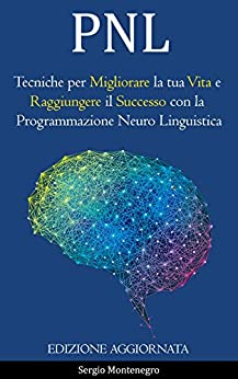 PNL: Tecniche per Migliorare la tua Vita e Raggiungere il Successo con la Programmazione Neuro Linguistica