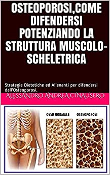 Osteoporosi,come Difendersi Potenziando la Struttura Muscolo-Scheletrica: Strategie Dietetiche ed Allenanti per difendersi dall’Osteoporosi.