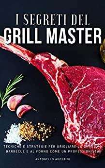 I segreti del Grill Master: Tecniche, segreti e strategie per grigliare la carne al bbq e al forno come un professionista
