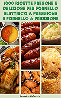 1000 Ricette Fresche E Deliziose Per Fornello Elettrico A Pressione E Fornello A Pressione : Ricette Per Zuppa, Salse, Frutti Di Mare, Pollame, Manzo, … Cereali, Pasta, Verdure, Lenticchie, Patate