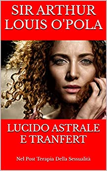LUCIDO ASTRALE E TRANFERT: Nel Post Terapia Della Sessualità (Viaggi Erotici Vol. 3)
