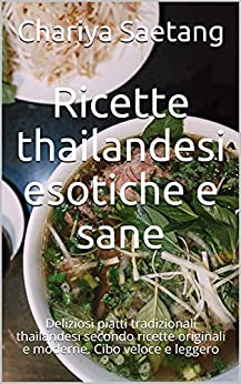 Ricette thailandesi esotiche e sane: Deliziosi piatti tradizionali thailandesi secondo ricette originali e moderne. Cibo veloce e leggero