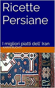 Ricette Persiane: I migliori piatti dell’ Iran (How to cook foreign food the easy way. Vol. 3)