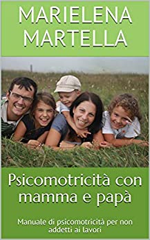 Psicomotricità con mamma e papà: Manuale di psicomotricità per non addetti ai lavori