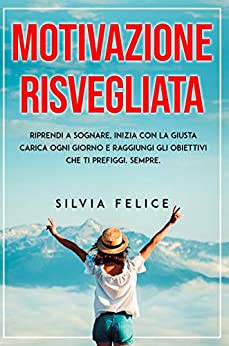 MOTIVAZIONE RISVEGLIATA: Riprendi a sognare, inizia con la giusta carica ogni giorno e raggiungi gli obiettivi che ti prefiggi. Sempre.