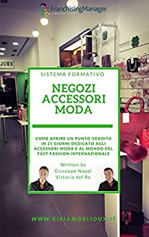 Negozi accessori moda: Scopri in questo libro come aprire un punto vendita franchising dedicato agli accessori moda e al mondo del Fast Fashion internazionale