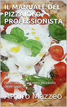 Il manuale del pizzaiolo professionista: tutto ciò che un vero pizzaiolo deve sapere