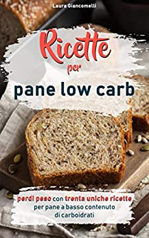 Ricette per pane low carb: Perdi peso con trenta uniche ricette per pane a basso contenuto di carboidrati