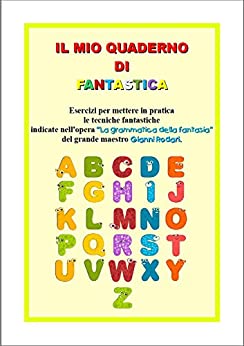 Il mio quaderno di fantastica: Esercizi per mettere in pratica le tecniche fantastiche indicate nell’opera “La grammatica della fantasia” del grande maestro Gianni Rodari.