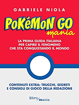Pokemon go mania: La prima guida italiana per capire il fenomeno che sta conquistando il mondo