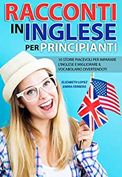 Racconti in Inglese per Principianti: 10 storie piacevoli per imparare l’inglese e migliorare il vocabolario divertendoti (Libri per imparare facilmente le lingue straniere (Collana di Racconti))