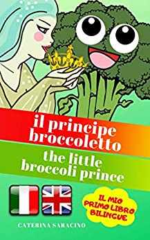 Il Principe Broccoletto/The Little Broccoli Prince: Testo parallelo in inglese (Libro Bilingue e Illustrato per bambini)