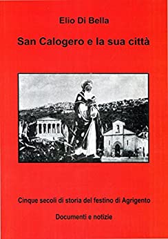 SAN CALOGERO E LA SUA CITTA’: cinque secoli di storia del festino di Agrigento (storia di agrigento Vol. 1)