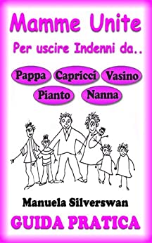 Guida Pratica Mamme Unite per Uscire Indenni da Pappa, Capricci, Vasino, Pianto, Nanna