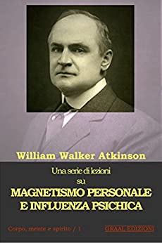 Magnetismo personale e influenza psichica: Una serie di lezioni su: Forza del pensiero, concentrazione, forza della volonta’ e scienza mentale pratica