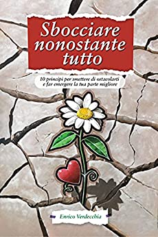 Sbocciare nonostante tutto: 10 principi per smettere di ostacolarti e far emergere la tua parte migliore, Crescita personale, autoaffermazione, autostima, relazioni,