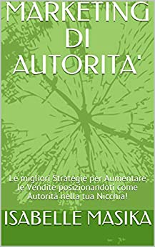 MARKETING DI AUTORITA’: Le migliori Strategie per Aumentare le Vendite posizionandoti come Autorità nella tua Nicchia!