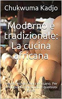 Moderno e tradizionale: La cucina africana: Il gusto esotico del cibo sano. Per principianti e avanzati e qualsiasi dieta