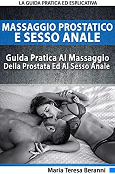 Massaggio Prostatico E Sesso Anale: La Guida Pratica Ed Esplicativa Al Massaggio Della Prostata Ed Al Sesso Anale