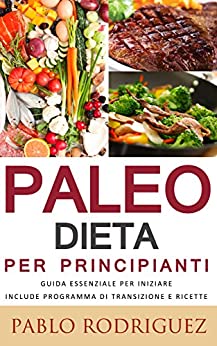 Paleo dieta per principianti - Guida essenziale per iniziare la dieta Paleolitica include programma di transizione e ricette