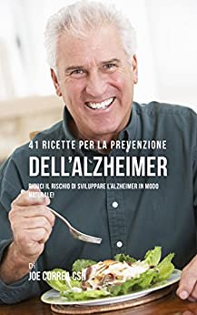 41 Ricette Per La Prevenzione Dell’alzheimer: Riduci Il Rischio Di Sviluppare l’Alzheimer In Modo Naturale!