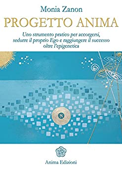 Progetto anima: Uno strumento pratico per accorgersi, sedurre il proprio ego e raggiungere il successo oltre l’epigenetica