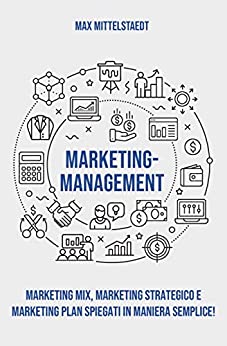 Marketing Management: Marketing Mix, Marketing strategico e Marketing Plan spiegati in maniera semplice!