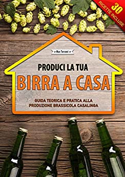 Produci la tua birra a casa: Guida teorica e pratica alla produzione brassicola casalinga.