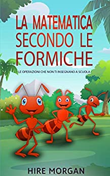 La Matematica Secondo le Formiche: Le operazioni che non ti insegnano a scuola (Le tagliafoglie Vol. 3)