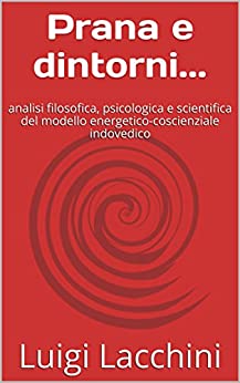 Prana e dintorni…: analisi filosofica, psicologica e scientifica del modello energetico-coscienziale indovedico (Temi di filosofia tra oriente e occidente Vol. 1)