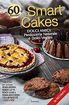 Smart Cakes: Dolci amici. Pasticceria naturale e dolci vegani (Smart Cakes. Dolci Amici Light e Veg)