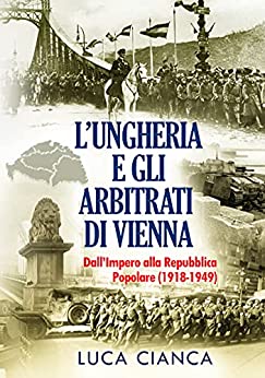 L’UNGHERIA E GLI ARBITRATI DI VIENNA: Dall’Impero alla Repubblica Popolare (1918-1949)