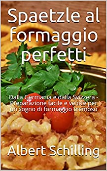 Spaetzle al formaggio perfetti : Dalla Germania e dalla Svizzera – Preparazione facile e veloce per un sogno di formaggio cremoso