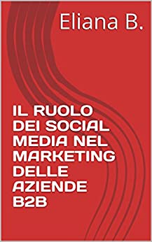 IL RUOLO DEI SOCIAL MEDIA NEL MARKETING DELLE AZIENDE B2B: Le caratteristiche intrinseche dei mercati business-to-business influiscono sull'utilizzo dei social media come strumenti di marketing?