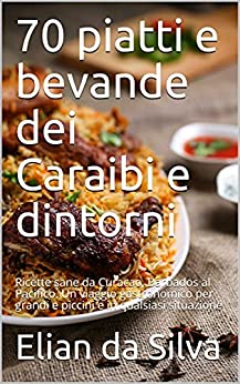 70 piatti e bevande dei Caraibi e dintorni: Ricette sane da Curacao, Barbados al Pacifico. Un viaggio gastronomico per grandi e piccini e in qualsiasi situazione