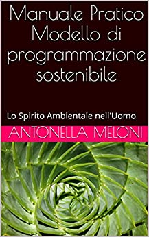 Manuale Pratico Modello di programmazione sostenibile: Lo Spirito Ambientale nell’Uomo (Manuali pratici Vol. 1)