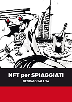 NFT per Spiaggiati: NFT, Blockchain, Ethereum e mondo delle opere d’arte. Una analisi fatta da un gallerista informatico. (NFT: tecnologia, filosofia e … informatico Deodato Salafia Vol. 1)
