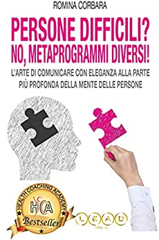 PERSONE DIFFICILI? NO! METAPROGRAMMI DIVERSI!: L’arte di Comunicare con Eleganza alla Parte più Profonda della Mente delle Persone