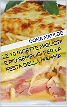 Le 10 Ricette Migliori E Più Semplici Per La Festa Della Mamma