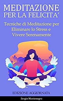 Meditazione per la Felicità: Tecniche di Meditazione per Eliminare lo Stress e Vivere Serenamente