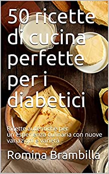 50 ricette di cucina perfette per i diabetici: Ricette autentiche per un’esperienza culinaria con nuove variazioni e varietà