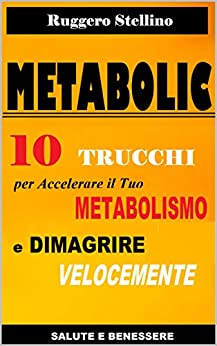 METABOLIC: 10 Trucchi per Accelerare il Tuo Metabolismo e Dimagrire Velocemente in 3 settimane (senza la dieta) (Bestseller Dimagrire Velocemente)