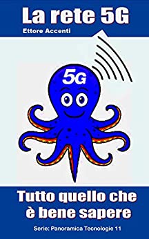 La rete 5G: Tutto quello che è bene sapere (Come funziona: panoramica tecnologie Vol. 11)