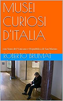 MUSEI CURIOSI D’ITALIA: con Stato del Vaticano e Repubblica di San Marino