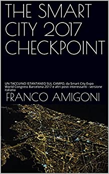 THE SMART CITY 2017 CHECKPOINT: UN TACCUINO ISTANTANEO SUL CAMPO, da Smart City Expo World Congress Barcelona 2017 e altri posti interessanti – versione italiana (Città del futuro Vol. 1)