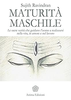 Maturità maschile: Le sacre verità che guidano l’uomo a realizzarsi nella vita, in amore e nel lavoro