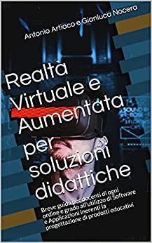 Realtà Virtuale e Aumentata per soluzioni didattiche: Breve guida per docenti di ogni ordine e grado all’utilizzo di Software e Applicazioni inerenti la progettazione di prodotti educativi