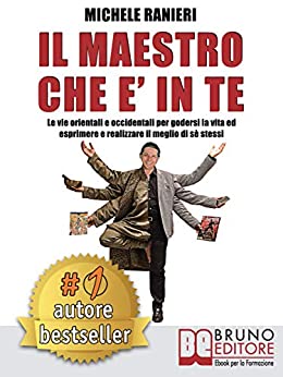 Il Maestro Che E’ In Te: Le Vie Orientali e Occidentali Per Godersi La Vita ed Esprimere e Realizzare Il Meglio Di Sé Stessi