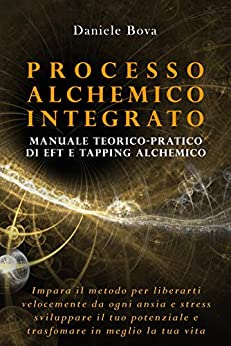 Processo Alchemico Integrato: L’evoluzione più potente di EFT, tapping e tecniche alchemiche per trasformare in meglio la tua vita. Manuale pratico e teorico