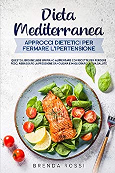 Dieta Mediterranea Approcci dietetici per fermare l’ipertensione: Questo libro include un piano alimentare con ricette per perdere peso, abbassare la pressione sanguigna e migliorare la tua salute